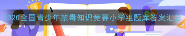 青骄第二课堂2020全国青少年禁毒知识竞赛答题小学组题库答案