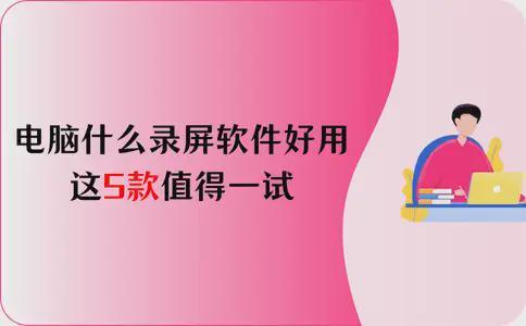 电脑什么录屏软件好用？这5款值得一试